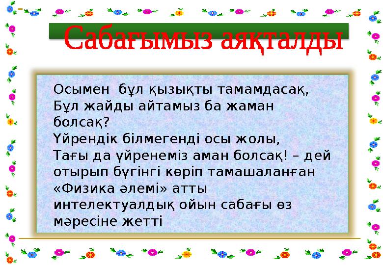 Осымен бұл қызықты тамамдасақ, Бұл жайды айтамыз ба жаман болсақ? Үйрендік білмегенді осы жолы, Тағы да үйренеміз аман бо