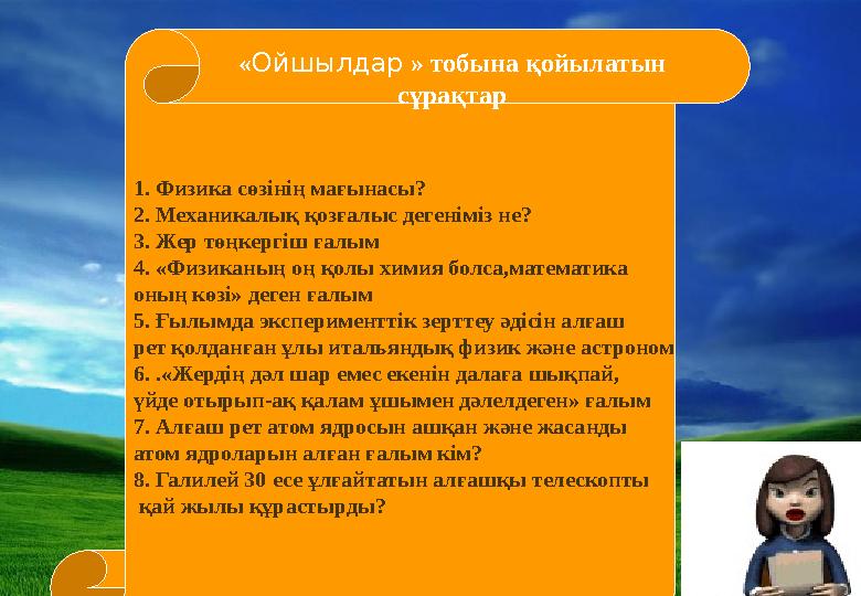 1. Физика сөзінің мағынасы? 2. Механикалық қозғалыс дегеніміз не? 3. Жер төңкергіш ғалым 4. «Физиканың оң қолы химия болса,матем