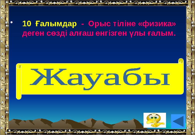 •10 Ғалымдар - Орыс тіліне «физика» деген сөзді алғаш енгізген үлы ғалым. ( М.В.Ломоносов)