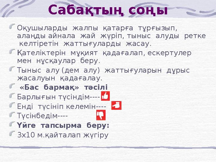 Сабақтың соңы Оқушыларды жалпы қатарға тұрғызып, алаңды айнала жай жүріп, тыныс алуды ретке келтіретін жаттығуларды