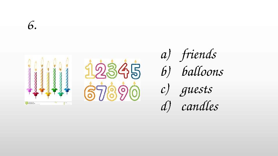 a)friends b)balloons c)guests d)candles 6.
