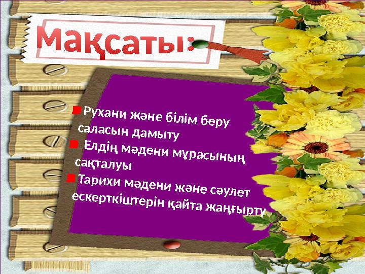 Рухани және білім беру саласын дамыту Елдің мәдени мұрасының сақталуы Тарихи мәдени және сәулет ескерткіштерін қайта жаңғыр