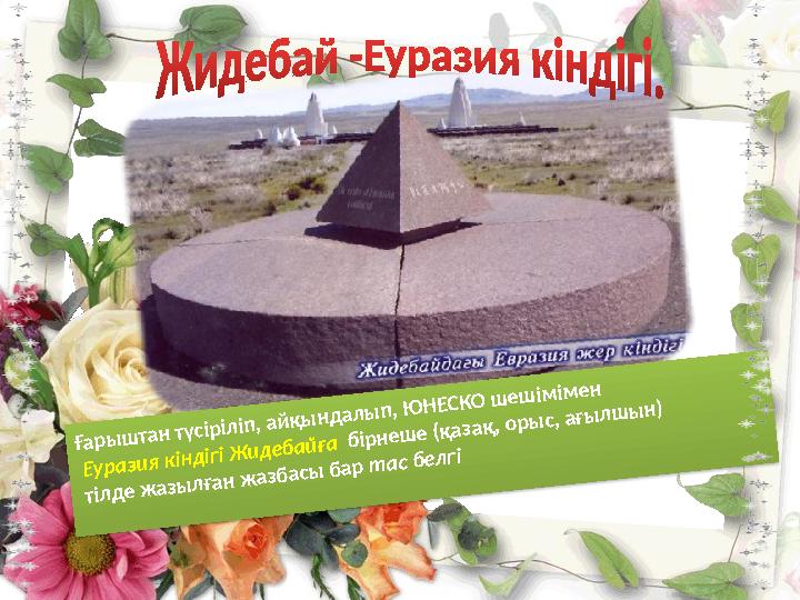 Ғарыштан түсіріліп, айқындалып, ЮНЕСКО шешімімен Еуразия кіндігі Жидебайға бірнеше (қазақ, орыс, ағылшын) тілде жазылған жаз