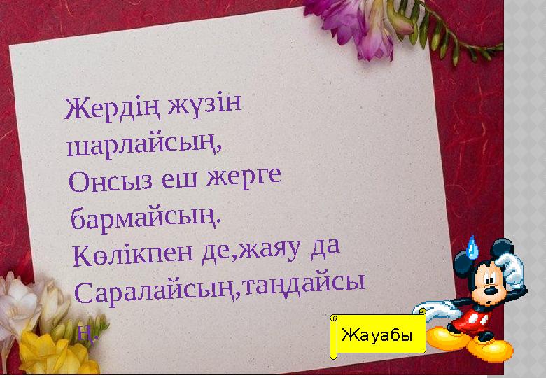 Жердің жүзін шарлайсың, Онсыз еш жерге бармайсың. Көлікпен де,жаяу да Саралайсың,таңдайсы ң. ЖолЖауабы