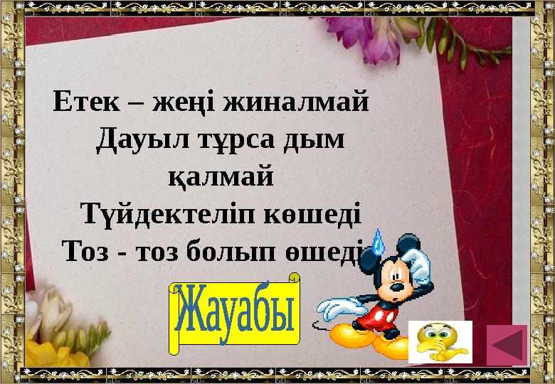 Етек – жеңі жиналмай Дауыл тұрса дым қалмай Түйдектеліп көшеді Тоз - тоз болып өшеді. Бұлт