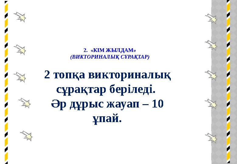 2. «КІМ ЖЫЛДАМ» (ВИКТОРИНАЛЫҚ СҰРАҚТАР) 2 топқа викториналық сұрақтар беріледі. Әр дұрыс жауап – 10 ұпай.