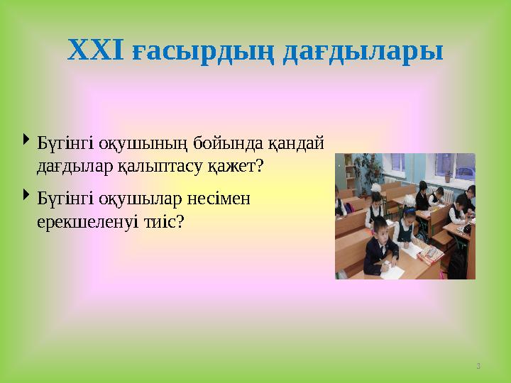 ХХІ ғасырдың дағдылары Бүгінгі оқушының бойында қандай дағдылар қалыптасу қажет? Бүгінгі оқушылар несімен ерекшеленуі тиіс?
