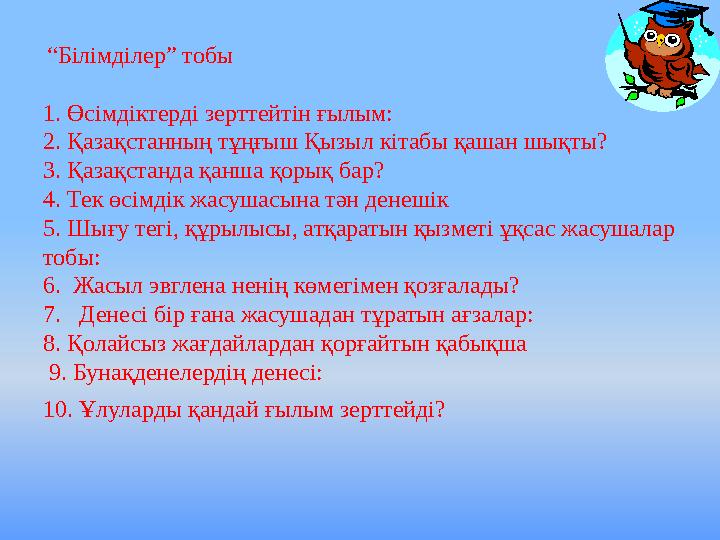 “Білімділер” тобы 1. Өсімдіктерді зерттейтін ғылым: 2. Қазақстанның тұңғыш Қызыл кітабы қашан шықты? 3.