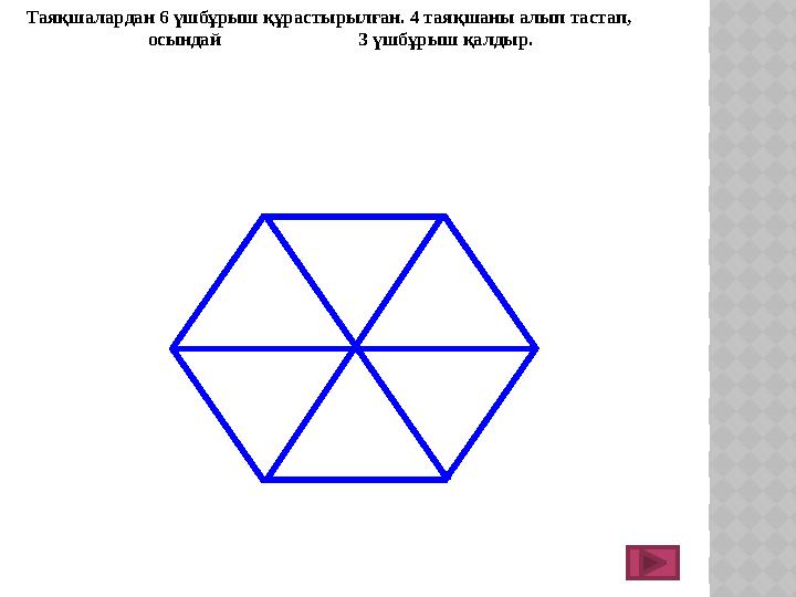 Таяқшалардан 6 үшбұрыш құрастырылған. 4 таяқшаны алып тастап, осындай 3 үшбұрыш қалдыр.