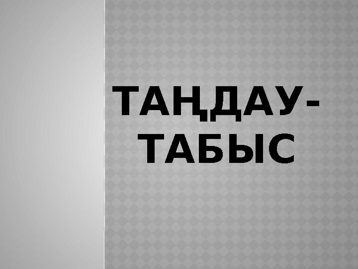 ТАҢДАУ- ТАБЫС