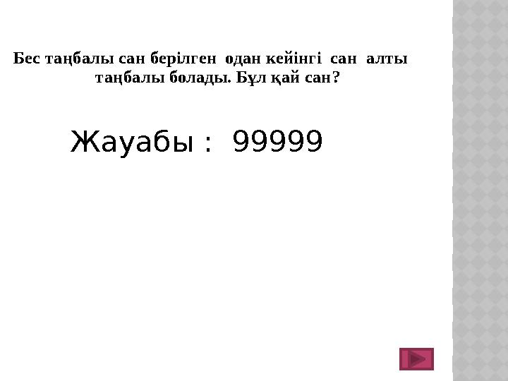 Бес таңбалы сан берілген одан кейінгі сан алты таңбалы болады. Бұл қай сан? Жауабы : 99999