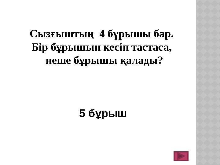 Сызғыштың 4 бұрышы бар. Бір бұрышын кесіп тастаса, неше бұрышы қалады? 5 бұрыш