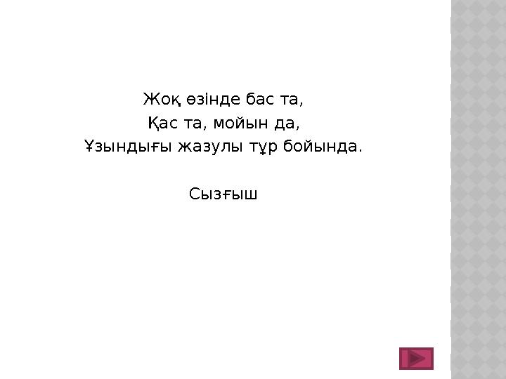 Жоқ өзінде бас та, Қас та, мойын да, Ұзындығы жазулы тұр бойында. Сызғыш