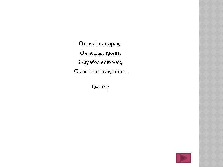 Он екі ақ парақ- Он екі ақ қанат, Жауабы әсем-ақ, Сызылған тақталап. Дәптер