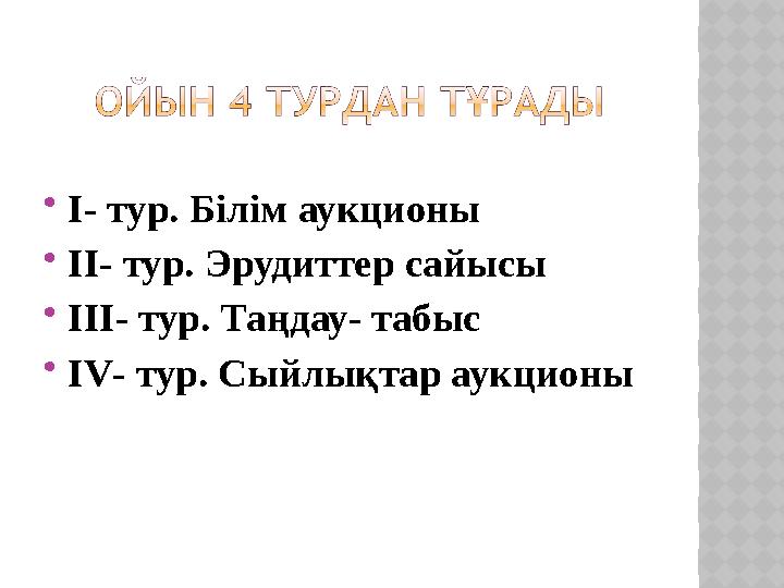 І- тур. Білім аукционы ІІ- тур. Эрудиттер сайысы ІІІ- тур. Таңдау- табыс ІV- тур. Сыйлықтар аукционы