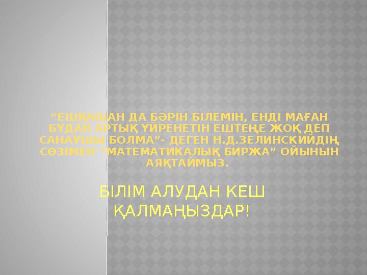 “ЕШҚАШАН ДА БӘРІН БІЛЕМІН, ЕНДІ МАҒАН БҰДАН АРТЫҚ ҮЙРЕНЕТІН ЕШТЕҢЕ ЖОҚ ДЕП САНАУШЫ БОЛМА”- ДЕГЕН Н.Д.ЗЕЛИНСКИЙДІҢ СӨЗІМЕН “М