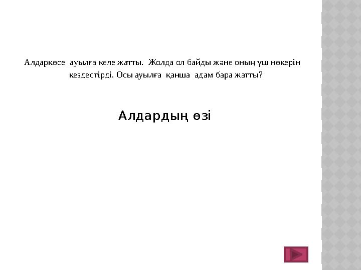 Алдаркөсе ауылға келе жатты. Жолда ол байды және оның үш нөкерін кездестірді. Осы ауылға қанша адам бара жатты? Алдар