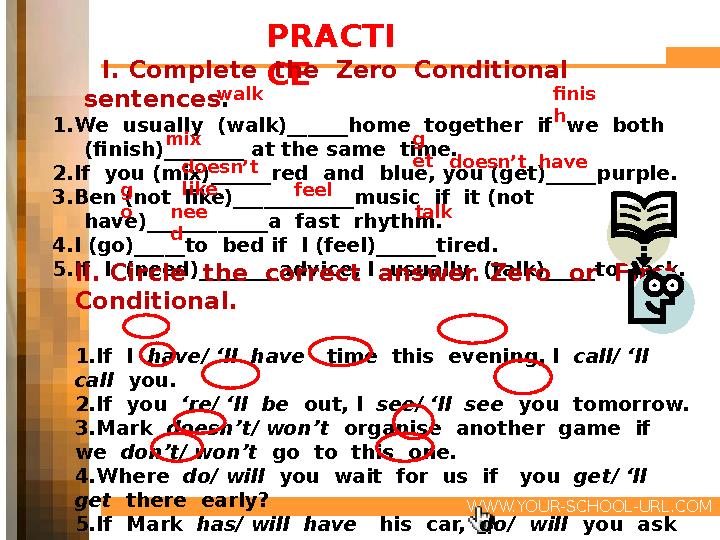 WWW.YOUR-SCHOOL-URL.COM PRACTI CE I. Complete the Zero Conditional sentences. 1.We usually (walk)______home togeth