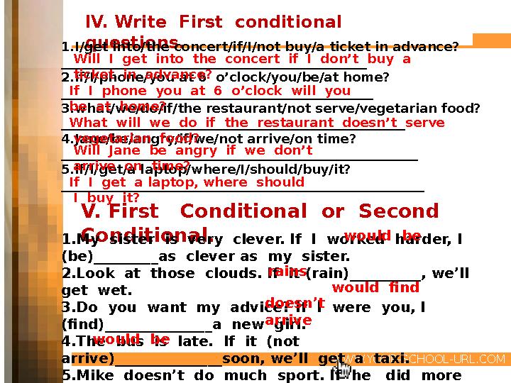 WWW.YOUR-SCHOOL-URL.COM V. First Conditional or Second Conditional. 1.My sister is very clever. If I worked harder,