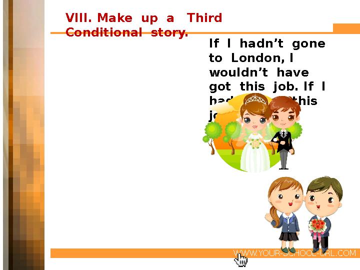 WWW.YOUR-SCHOOL-URL.COM VIII. Make up a Third Conditional story. If I hadn’t gone to London, I wouldn’t have g