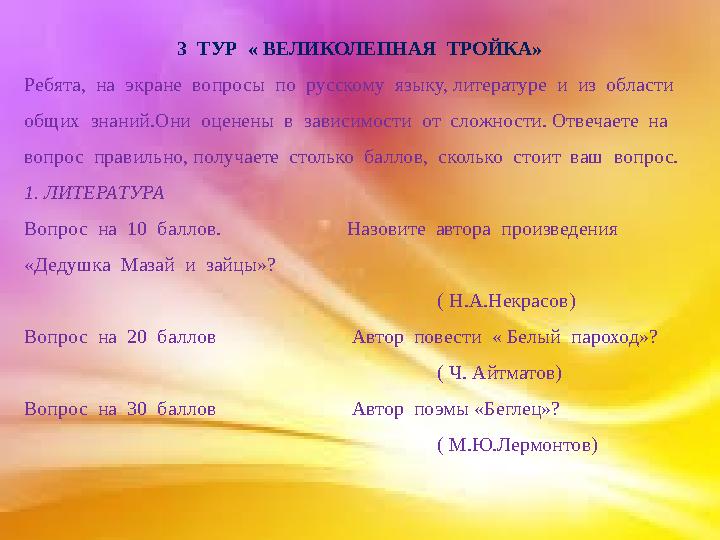 3 ТУР « ВЕЛИКОЛЕПНАЯ ТРОЙКА» Ребята, на экране вопросы по русскому языку, литературе и из области общих знаний.Он