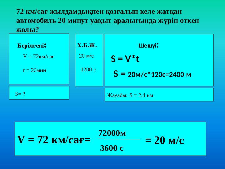 72 км/сағ жылдамдықпен қозғалып келе жатқан автомобиль 20 минут уақыт аралығында жүріп өткен жолы? Берілгені: V = 72км/сағ t