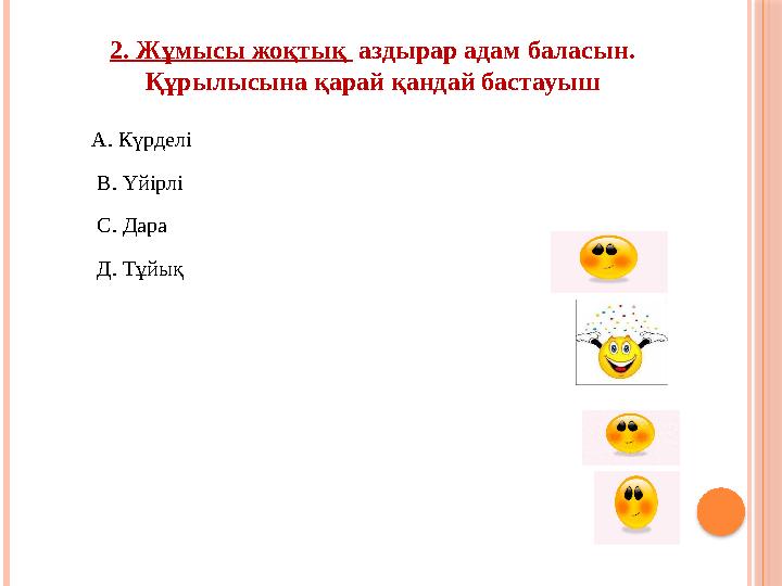 2. Жұмысы жоқтық аздырар адам баласын. Құрылысына қарай қандай бастауыш А. Күрделі В. Үйірлі С. Дара Д. Тұйық