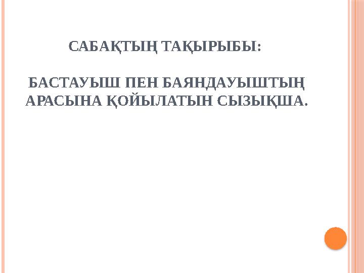 САБАҚТЫҢ ТАҚЫРЫБЫ: БАСТАУЫШ ПЕН БАЯНДАУЫШТЫҢ АРАСЫНА ҚОЙЫЛАТЫН СЫЗЫҚША.