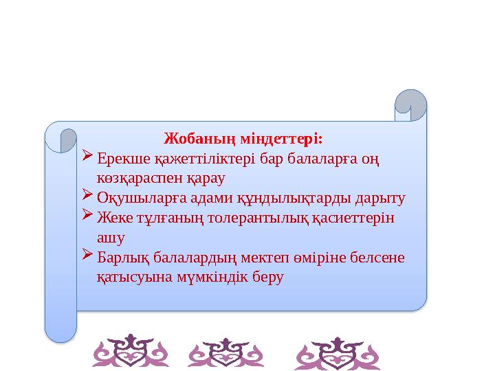 Жобаның міндеттері: Ерекше қажеттіліктері бар балаларға оң көзқараспен қарау Оқушыларға адами құндылықтарды дарыту Жеке
