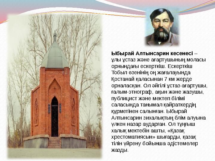 Ыбырай Алтынсарин кесенесі – ұлы ұстаз және ағартушының моласы орнындағы ескерткіш. Ескерткіш Тобыл өзенінің оң жағалауында