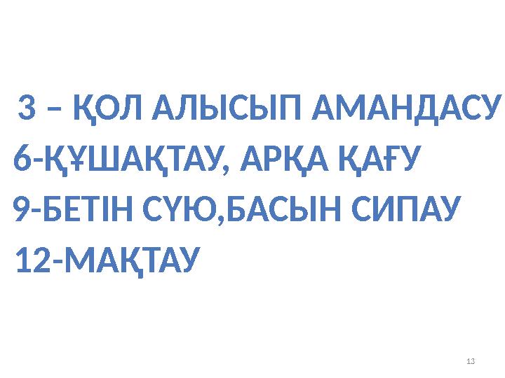 13 3 – ҚОЛ АЛЫСЫП АМАНДАСУ 6-ҚҰШАҚТАУ, АРҚА ҚАҒУ 9-БЕТІН СҮЮ,БАСЫН СИПАУ 12-МАҚТАУ