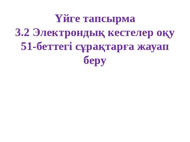 Үйге тапсырма 3.2 Электрондық кестелер оқу 51-беттегі сұрақтарға жауап беру