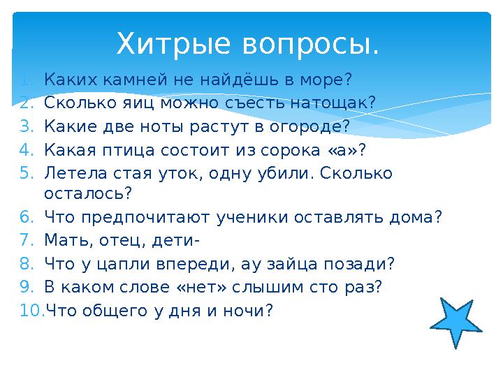 1.Каких камней не найдёшь в море? 2.Сколько яиц можно съесть натощак? 3.Какие две ноты растут в огороде? 4.Какая птица сост