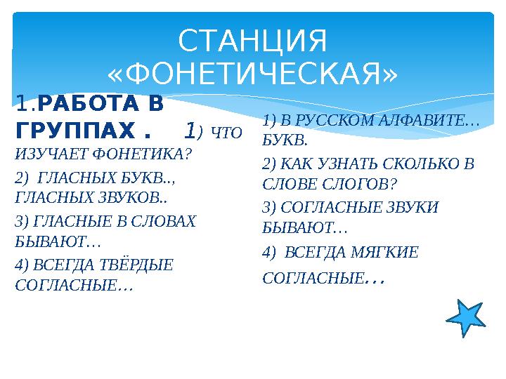 СТАНЦИЯ «ФОНЕТИЧЕСКАЯ» 1.РАБОТА В ГРУППАХ . 1) ЧТО ИЗУЧАЕТ ФОНЕТИКА? 2) ГЛАСНЫХ БУКВ.., ГЛАСНЫХ ЗВУКОВ.. 3) ГЛАСНЫЕ В