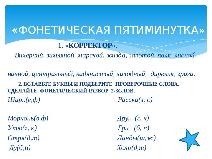 «ФОНЕТИЧЕСКАЯ ПЯТИМИНУТКА» 1. «КОРРЕКТОР». Вичерний, зимляной, марской, звизда, залотой,