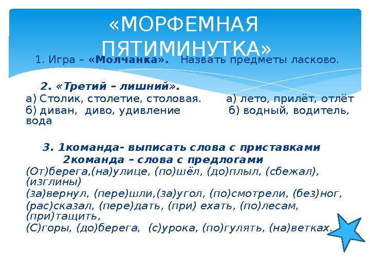 1. Игра – «Молчанка». Назвать предметы ласково. 2. «Третий – лишний». а) Столик, столетие, столовая. а) лето, п