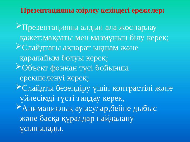 Презентацияны әзірлеу кезіндегі ережелер: Презентацияны алдын ала жоспарлау қажет:мақсаты мен мазмұнын білу керек; Слайдтағы