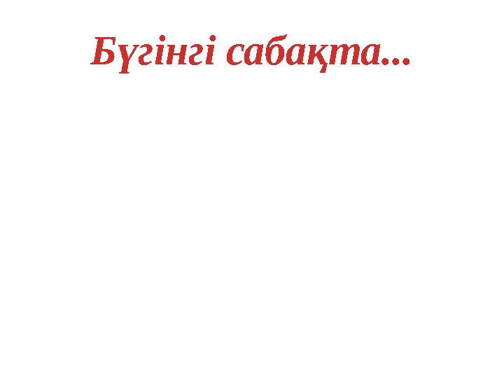 Бүгінгі сабақта...