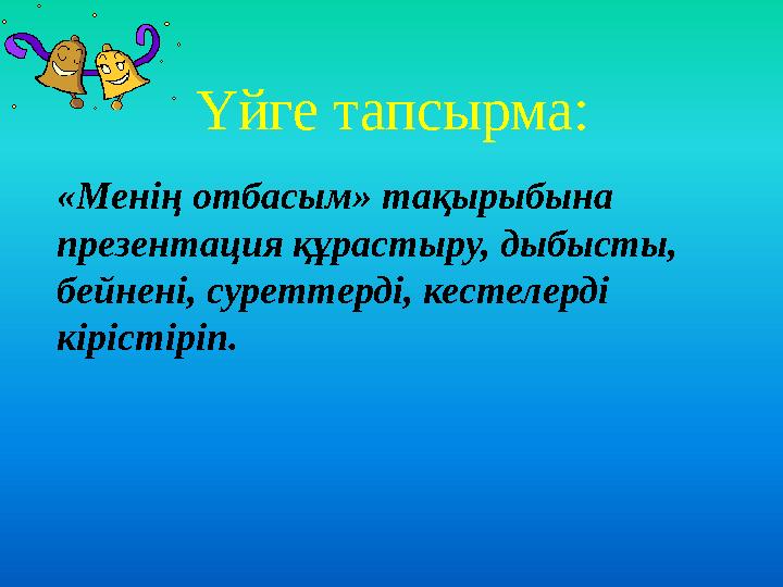 Үйге тапсырма: «Менің отбасым» тақырыбына презентация құрастыру, дыбысты, бейнені, суреттерді, кестелерді кірістіріп.