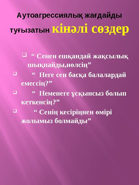 Аутоагрессиялық жағдайды туғызатын кінәлі сөздер  “ Сенен ешқандай жақсылық шықпайды,нөлсің”  “ Неге сен басқа балалард