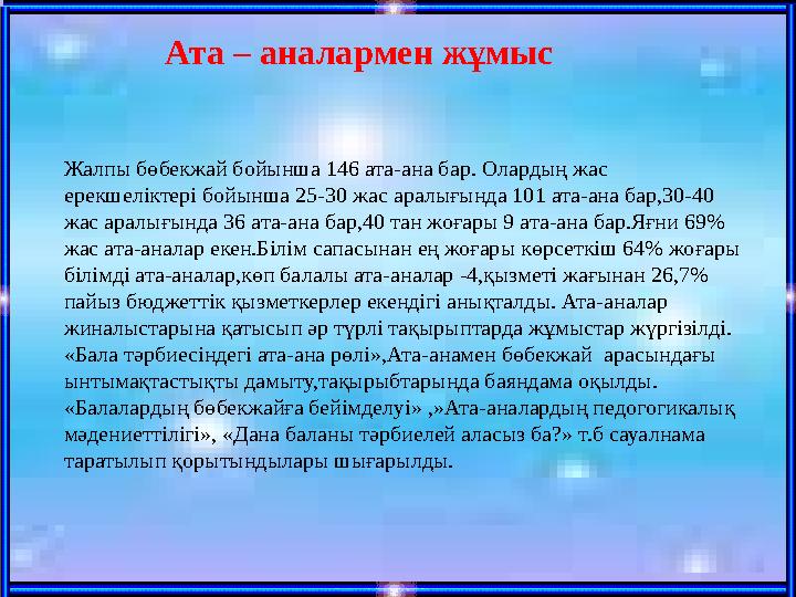 Ата – аналар мен жұмыс Жалпы бөбекжай бойынша 146 ата-ана бар. Олардың жас ерекшеліктері бойынша 25-30 жас аралығында 101 ата-