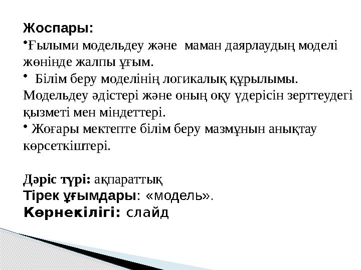 Жоспары: •Ғылыми модельдеу және маман даярлаудың моделі жөнінде жалпы ұғым. • Білім беру моделінің логикалық құрылымы. М