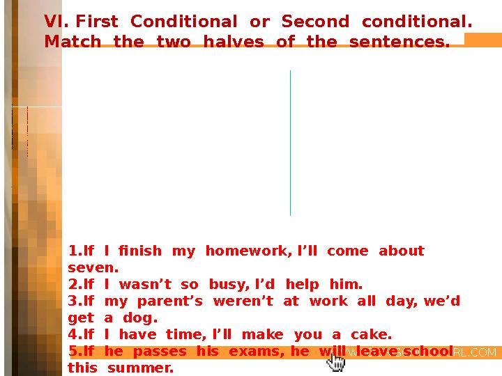 WWW.YOUR-SCHOOL-URL.COMVI. First Conditional or Second conditional. Match the two halves of the sentences. 1 . I f