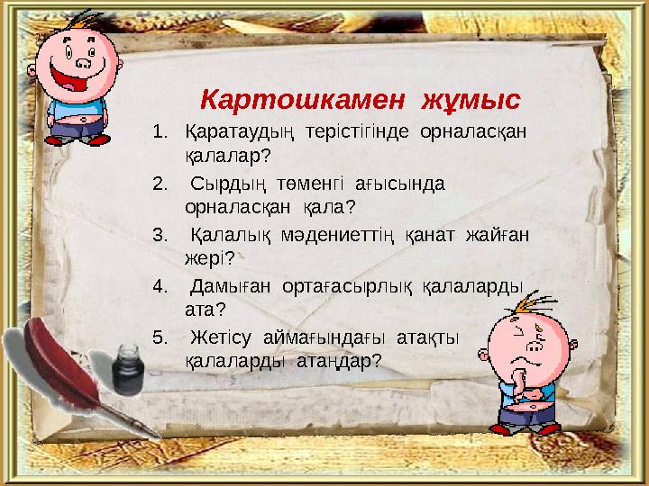 Картошкамен жұмыс 1.Қаратаудың терістігінде орналасқан қалалар? 2. Сырдың төменгі ағысында орналасқан қала? 3. Қал