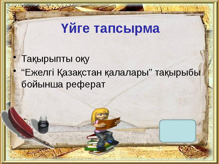 Үйге тапсырма •Тақырыпты оқу •“Ежелгі Қазақстан қалалары” тақырыбы бойынша реферат