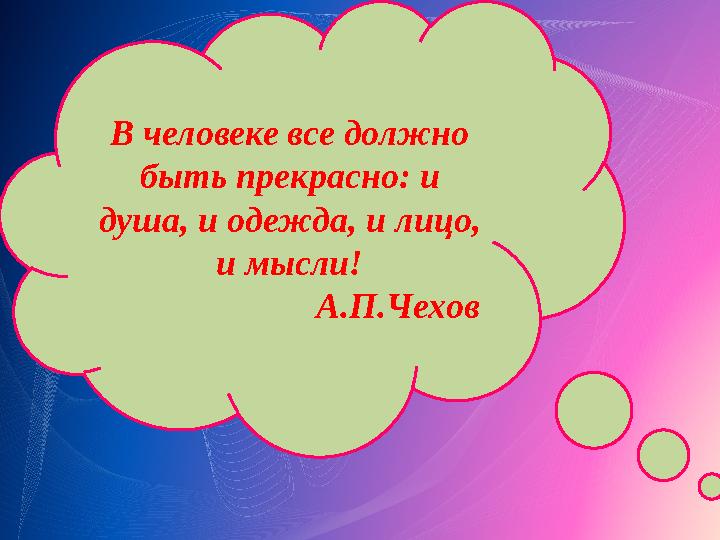 В человеке все должно быть прекрасно: и душа, и одежда, и лицо, и мысли! А.П.Чехов