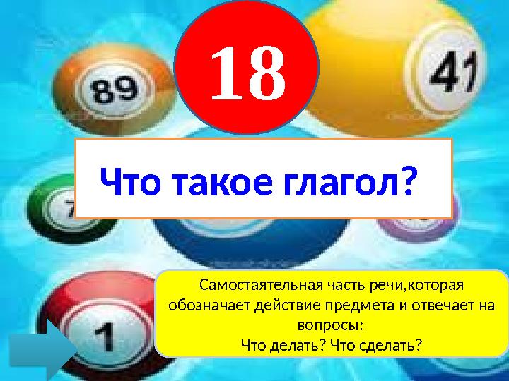 Что такое глагол? 18 Самостаятельная часть речи,которая обозначает действие предмета и отвечает на вопросы: Что делать? Что