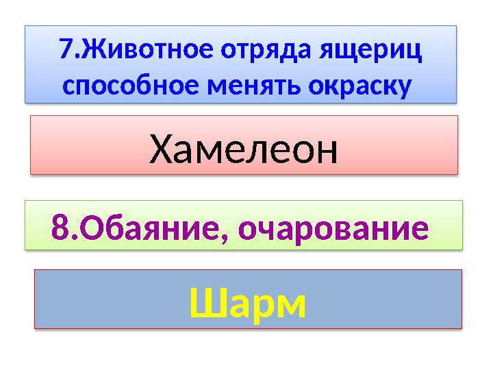 7.Животное отряда ящериц способное менять окраску Хамелеон 8.Обаяние, очарование Шарм