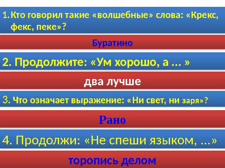 1.Кто говорил такие «волшебные» слова: «Крекс, фекс, пеке»? Буратино 2. Продолжите: «Ум хорошо, а ... » торопись делом 3.