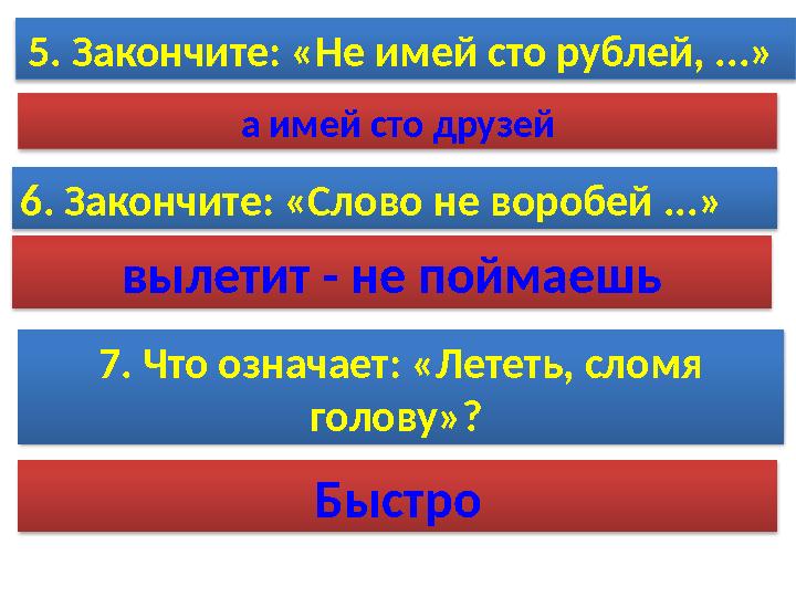 7. Что означает: «Лететь, сломя голову»? 5. Закончите: «Не имей сто рублей, ...» а имей сто друзей 6. Закончите: «Слово н